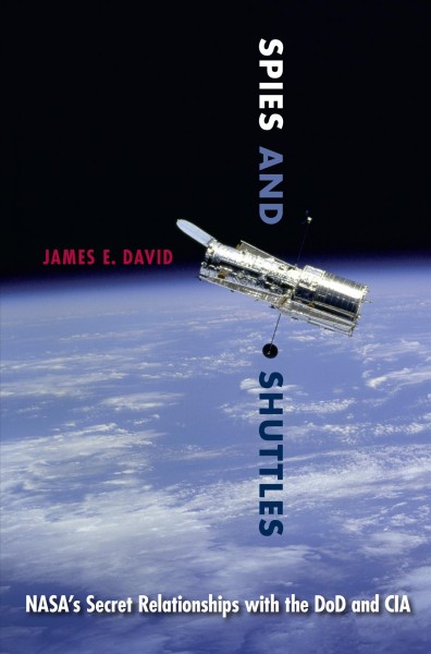 Spies and shuttles : NASA's secret relationships with the DOD and CIA / James David.