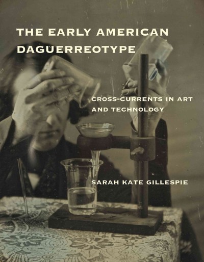 The early American daguerreotype : cross-currents in art and technology / Sarah Kate Gillespie.