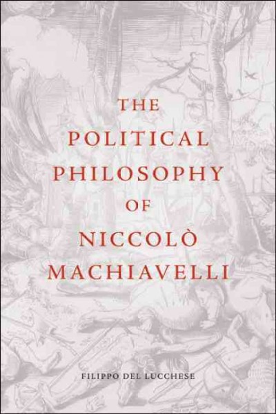 The political philosophy of Niccolò Machiavelli / Filippo Del Lucchese.