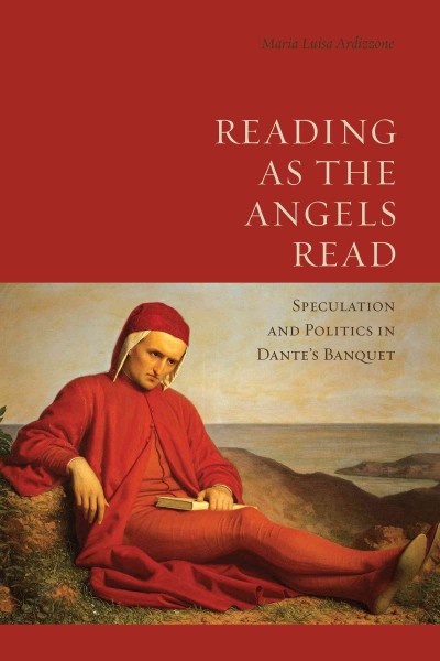 Reading as the angels read : speculation and politics in Dante's Banquet / Maria Luisa Ardizzone.