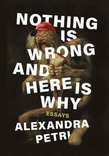 Nothing is wrong and here is why : essays / Alexandra Petri.