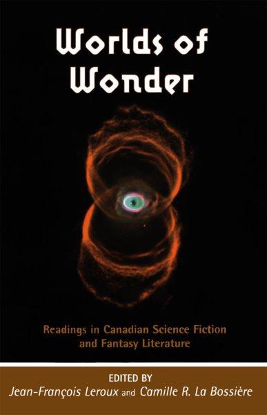 Worlds of wonder [electronic resource] : readings in Canadian science fiction and fantasy literature / edited by Jean-François Leroux and Camille R. La Bossière.