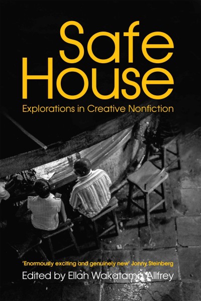 Safe house : explorations in creative nonfiction / edited by Ellah Wakatama Allfrey.