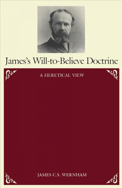 James's will-to-believe doctrine [electronic resource] : a heretical view / James C.S. Wernham.