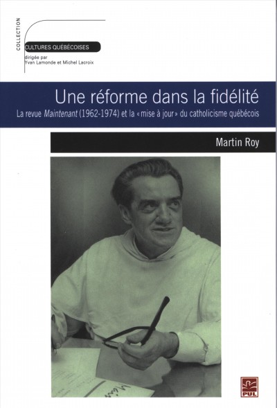 Une réforme dans la fidélité [electronic resource] : la revue Maintenant (1962-1974) et la "mise à jour" du catholicisme québécois / Martin Roy.