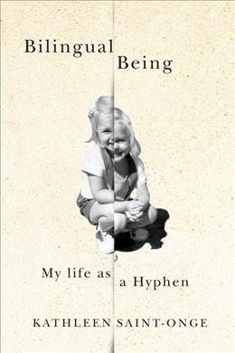 Bilingual being [electronic resource] : my life as a hyphen / Kathleen Saint-Onge.
