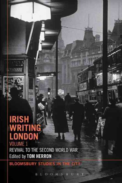 Irish writing London. Volume 1, Revival to the Second World War / edited by Tom Herron.