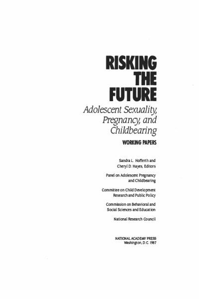 Risking the future : adolescent sexuality, pregnancy, and childbearing. Volume 2, Working papers / Sandra L. Hofferth and Cheryl D. Hayes, editors ; panel on Adolescent Pregnancy and Childbearing, Committee on Child Development Research and Public Policy, Commission on Behavioral and Social Sciences and Education, National Research Council.