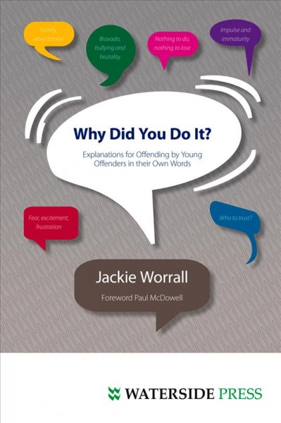 Why did you do it? : explanations for offending by young offenders in their own words / Jackie Worrall ; foreword Paul McDowell.