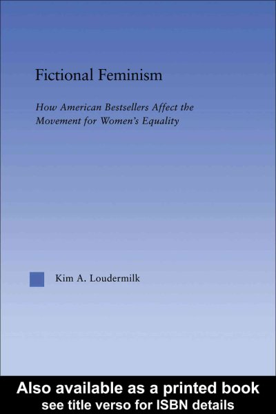 Fictional feminism : how American bestsellers affect the movement for women's equality / Kim A. Loudermilk.