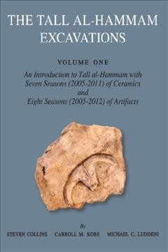 The Tall al-Hammam excavations. Volume one, An introduction to Tall al-Hammam with seven seasons (2005-2011) of ceramics and eight seasons (2005-2012) of artifacts / Steven Collins, Carroll M. Kobs, and Michael C. Luddeni.