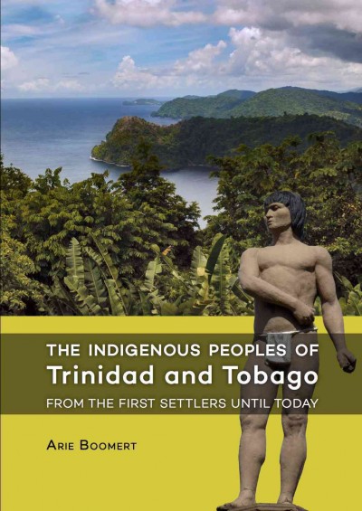 The indigenous peoples of Trinidad and Tobago : b from the first settlers until today / Arie Boomert.