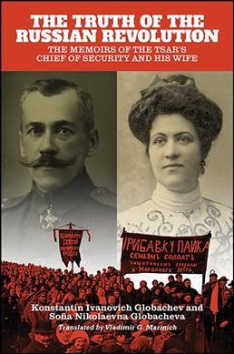 The truth of the Russian Revolution : the memoirs of the Tsar's Chief of Security and his wife / by Konstantin Ivanovich Globachev and Sofia Nikolaevna Globacheva ; translated by Vladimir G. Marinich.