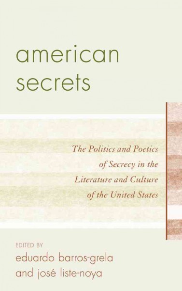 American secrets : the politics and poetics of secrecy in the literature and culture of the United States / edited by Eduardo Barros-Grela and Jose Listé-Noya.