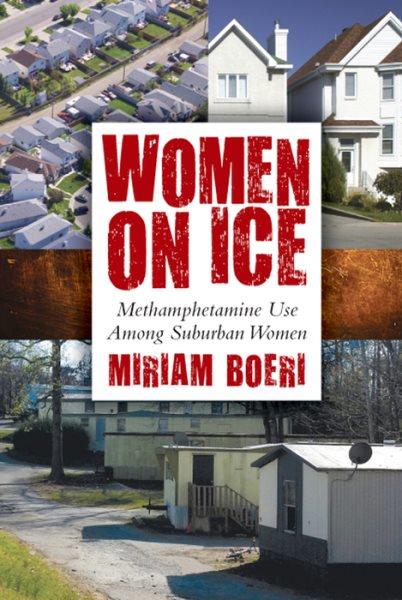 Women on ice [electronic resource] : methamphetamine use among suburban women / Miriam Boeri.