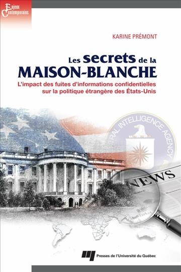 Les secrets de la Maison-Blanche [electronic resource] : l'impact des fuites d'informations confidentielles sur la politique etrangere des États-Unis / Karine Premont.