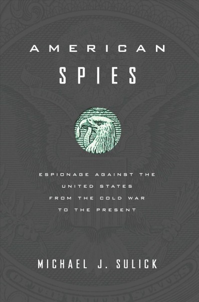 American spies : espionage against the US from the Cold War to the present / Michael J. Sulick.