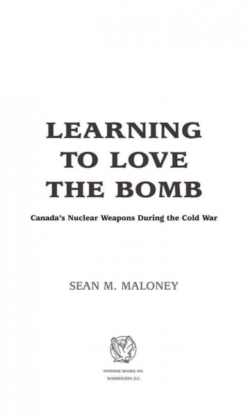 Learning to love the bomb [electronic resource] : Canada's nuclear weapons during the Cold War / Sean M. Maloney.