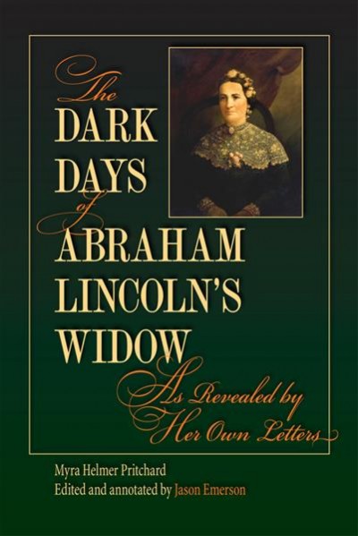 The dark days of Abraham Lincoln's widow, as revealed by her own letters [electronic resource] / Myra Helmer Pritchard ; edited and annotated by Jason Emerson.