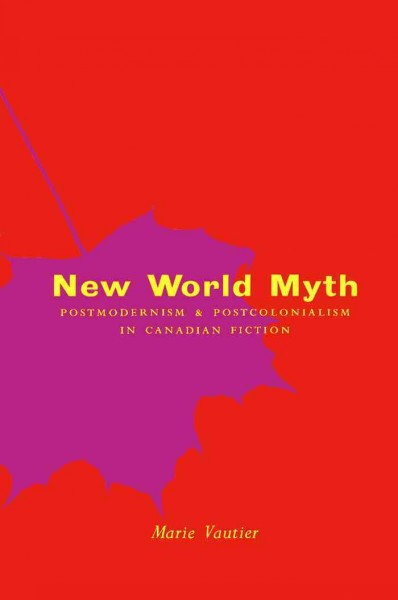 New World myth [electronic resource] : postmodernism and postcolonialism in Canadian fiction / Marie Vautier.