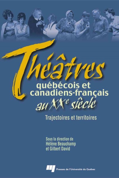 Théâtres québécois et canadiens-français au XXe siècle [electronic resource] : trajectoires et territoires / sous la direction de Hélène Beauchamp et Gilbert David.