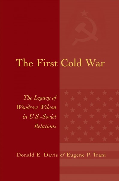 The first Cold War [electronic resource] : the legacy of Woodrow Wilson in U.S.-Soviet relations / Donald E. Davis & Eugene P. Trani.
