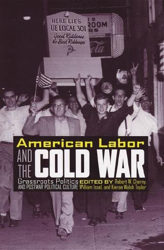 American labor and the Cold War [electronic resource] : grassroots politics and postwar political culture / edited by Robert W. Cherny, William Issel, Kieran Walsh Taylor.