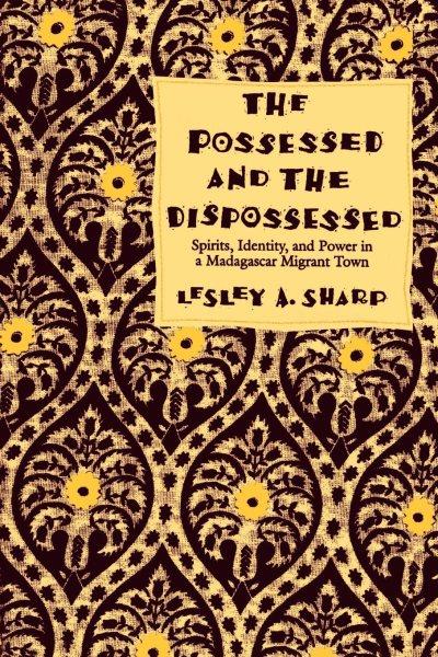 The possessed and the dispossessed [electronic resource] : spirits, identity, and power in a Madagascar migrant town / Lesley A. Sharp.