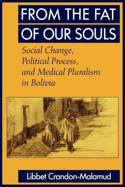 From the fat of our souls [electronic resource] : social change, political process, and medical pluralism in Bolivia / Libbet Crandon-Malamud.