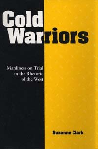 Cold warriors [electronic resource] : manliness on trial in the rhetoric of the West / Suzanne Clark.