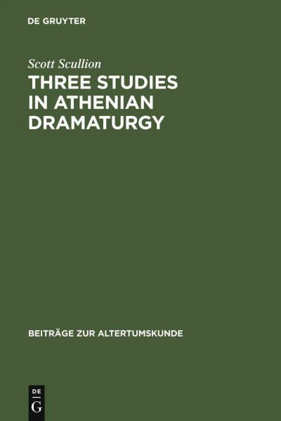 Three studies in Athenian dramaturgy [electronic resource] / Scott Scullion.