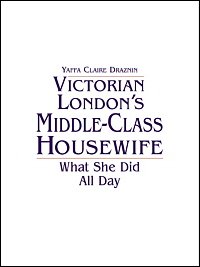 Victorian London's middle-class housewife [electronic resource] : what she did all day / Yaffa Claire Draznin.