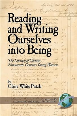 Reading and writing ourselves into being [electronic resource] : the literacy of certain nineteenth-century young women / by Claire White Putala.