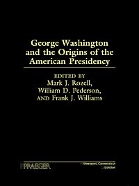 George Washington and the origins of the American presidency [electronic resource] / edited by Mark J. Rozell, William D. Pederson, and Frank J. Williams.