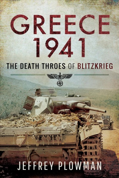 Greece 1941 : the death throes of Blitzkrieg / Jeffrey Plowman.