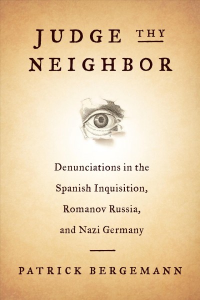 Judge thy neighbor : denunciations in the Spanish Inquisition, Romanov Russia, and Nazi Germany / Patrick Bergemann