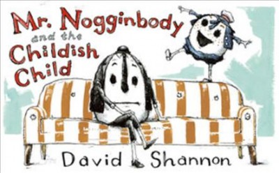Mr. Nogginbody and the childish child / David Shannon.