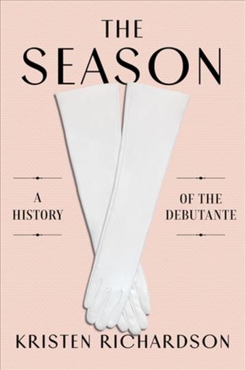 The season : a social history of the debutante / Kristen Richardson.