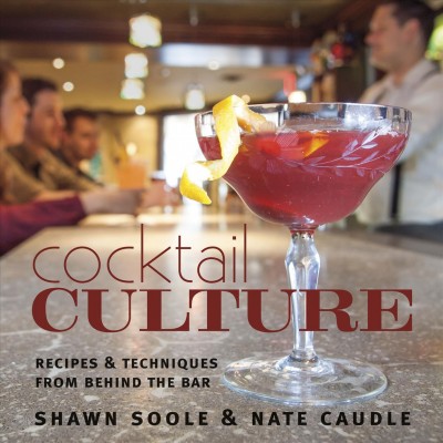 Cocktail culture : recipes & techniques from behind the bar / Shawn Soole, Nate Caudle.