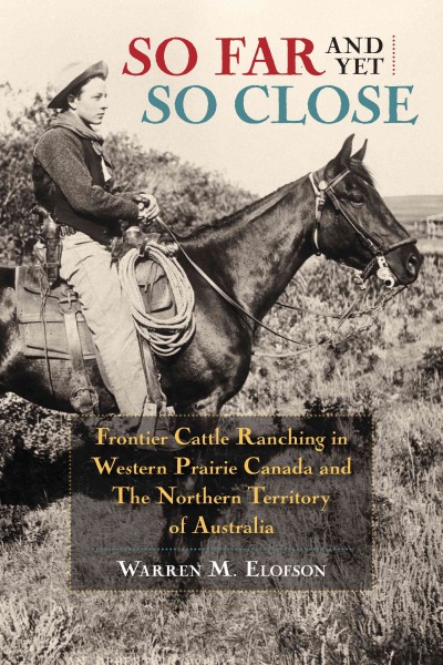 So far and yet so close : frontier cattle ranching in western prairie Canada and the Northern Territory of Australia / Warren M. Elofson.
