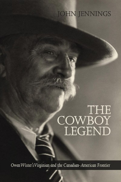 The cowboy legend : Owen Wister's Virginian and the Canadian-American frontier / John Jennings.
