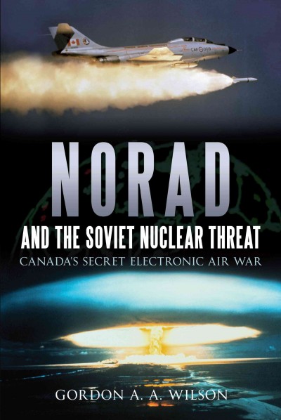 NORAD and the Soviet nuclear threat [electronic resource] : Canada's secret electronic air war / Gordon A.A. Wilson.