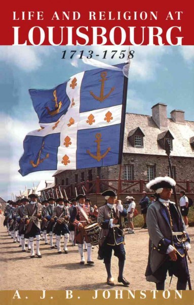Life and religion at Louisbourg, 1713-1758 [electronic resource] / A.J.B. Johnston.