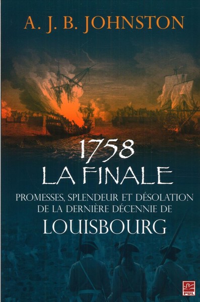 1758 la finale [electronic resource] : promesses, spendeur etdésolation de la dernière décennie de Louisbourg / A.J.B. Johnston ; traduit de l'anglais par Michel Buttiens.