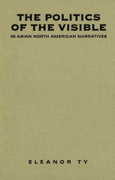 The politics of the visible in Asian North American narratives [electronic resource] / Eleanor Ty.