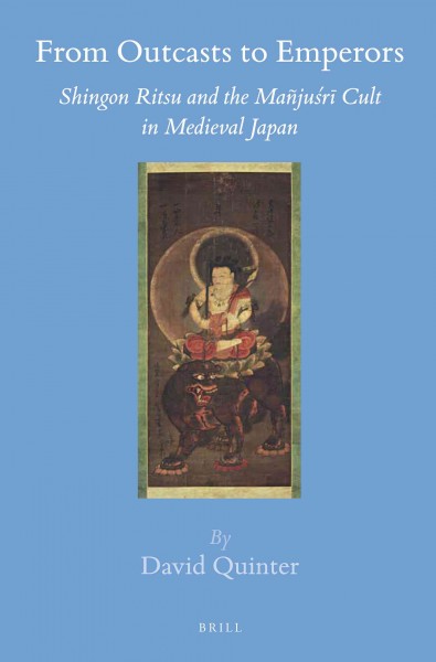 From outcasts to emperors : Shingon Ritsu and the Mañjuśrī cult in medieval Japan / by David Quinter.