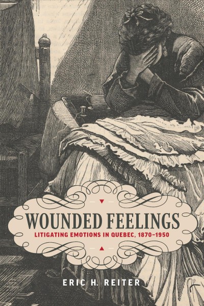 Wounded feelings : litigating emotions in Quebec, 1870-1950 / Eric H. Reiter.