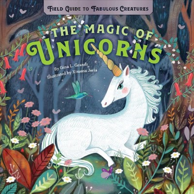 The magic of unicorns / by Gina L. Grandi ; illustrated by Ximena Jeria.