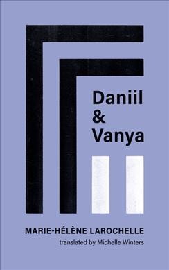 Daniil and Vanya / Marie-Hélène Larochelle; [translated by] Michelle Winters.