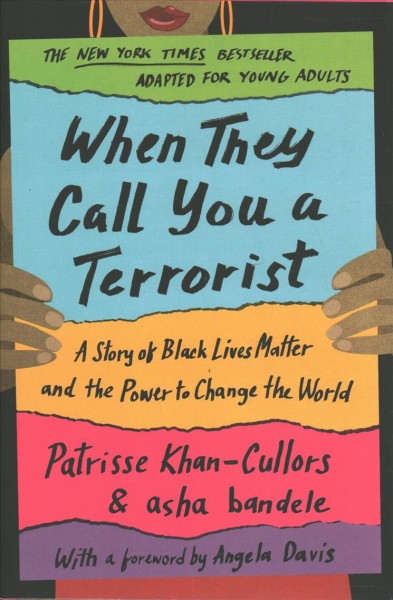 When they call you a terrorist : a story of Black Lives Matter and the power to change the world / Patrisse Khan-Cullors and Asha Bandele ; adapted with Benee Knauer ; foreword by Angela Davis.